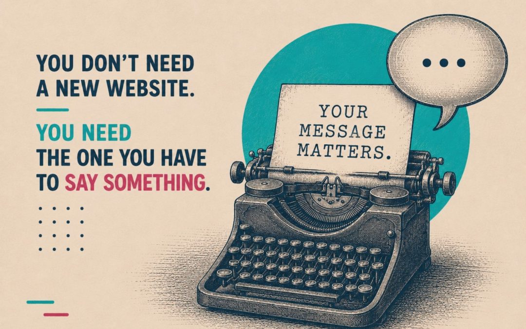 You don’t need a new website. You need the one you have to say something